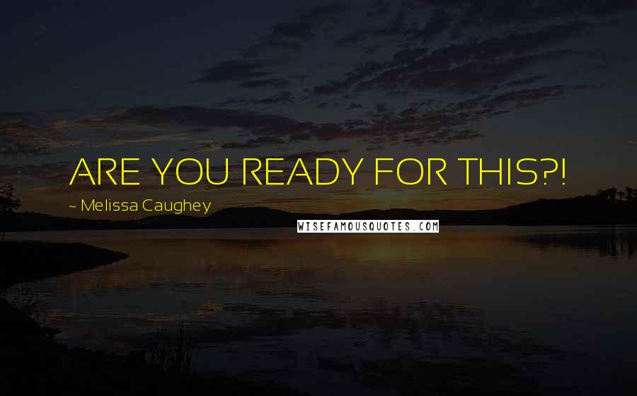 Melissa Caughey Quotes: ARE YOU READY FOR THIS?!
