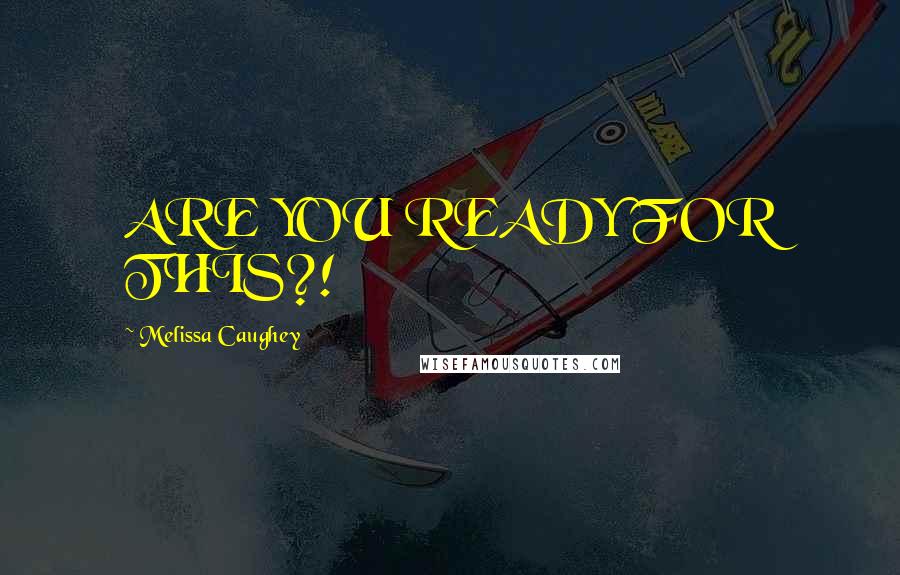 Melissa Caughey Quotes: ARE YOU READY FOR THIS?!