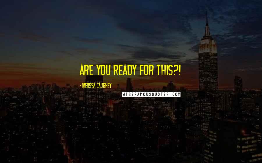 Melissa Caughey Quotes: ARE YOU READY FOR THIS?!