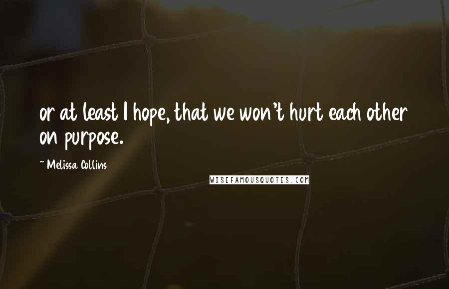 Melissa Collins Quotes: or at least I hope, that we won't hurt each other on purpose.