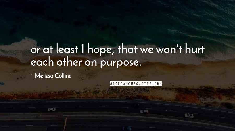 Melissa Collins Quotes: or at least I hope, that we won't hurt each other on purpose.