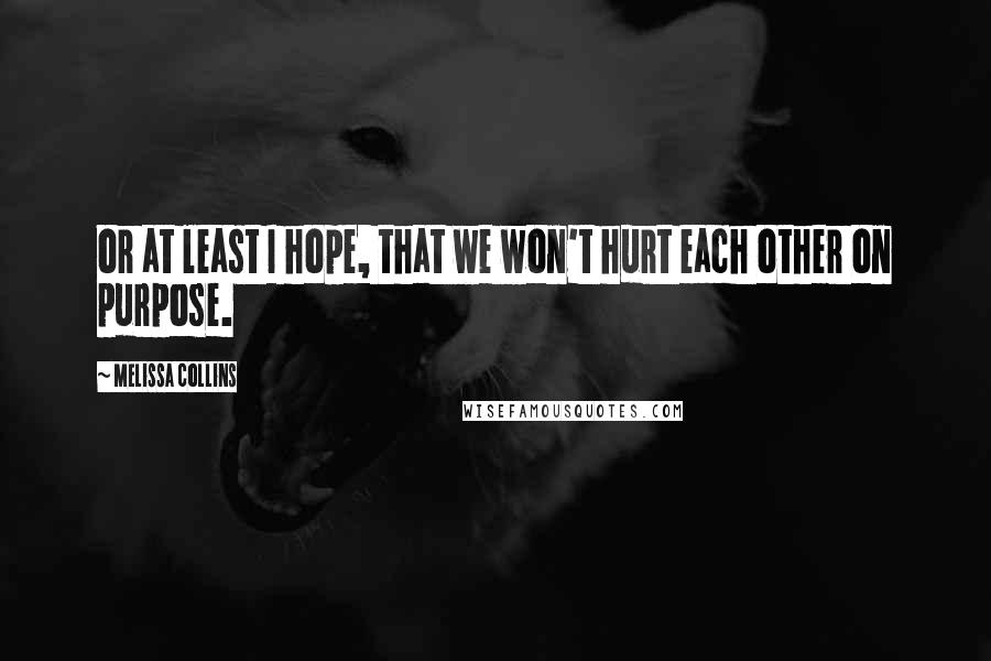 Melissa Collins Quotes: or at least I hope, that we won't hurt each other on purpose.