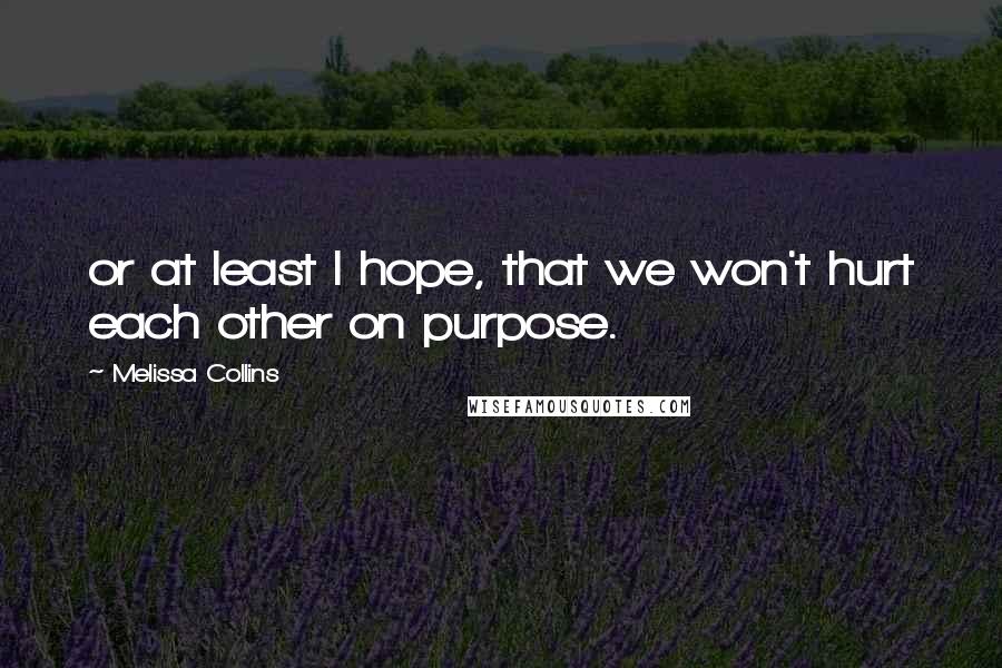 Melissa Collins Quotes: or at least I hope, that we won't hurt each other on purpose.