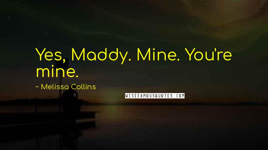 Melissa Collins Quotes: Yes, Maddy. Mine. You're mine.