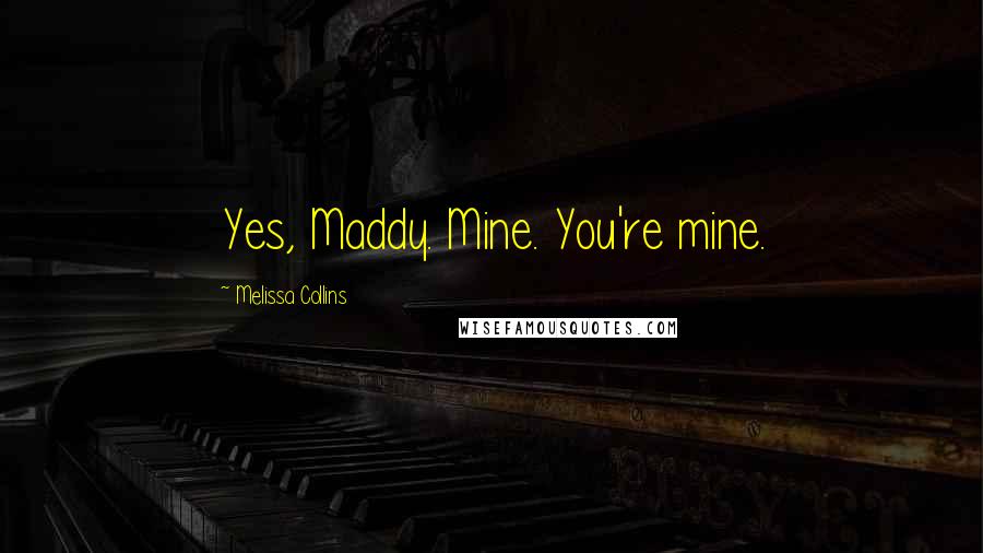 Melissa Collins Quotes: Yes, Maddy. Mine. You're mine.