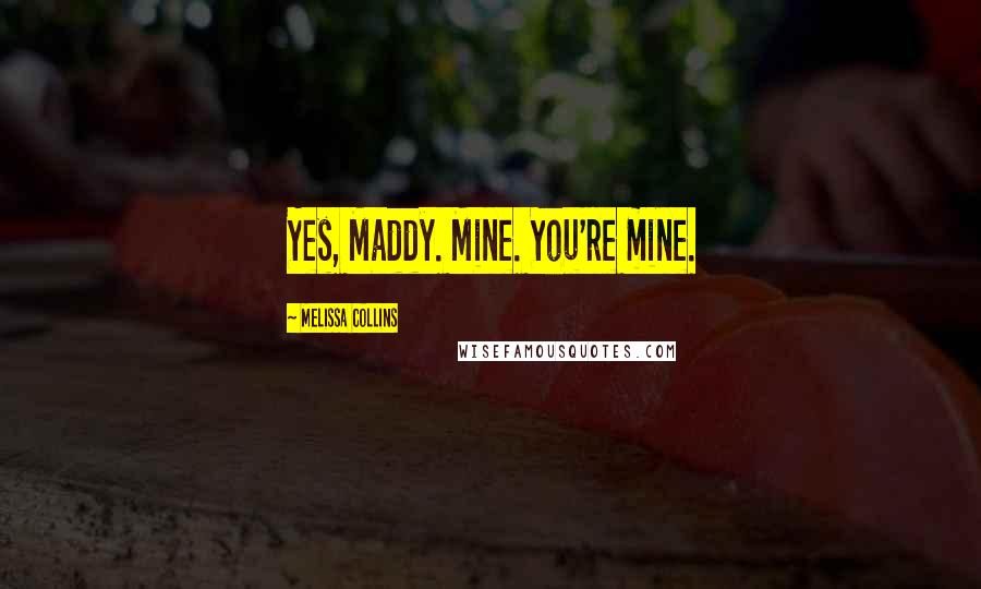 Melissa Collins Quotes: Yes, Maddy. Mine. You're mine.