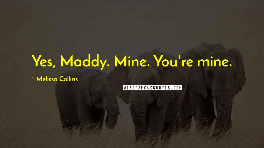 Melissa Collins Quotes: Yes, Maddy. Mine. You're mine.