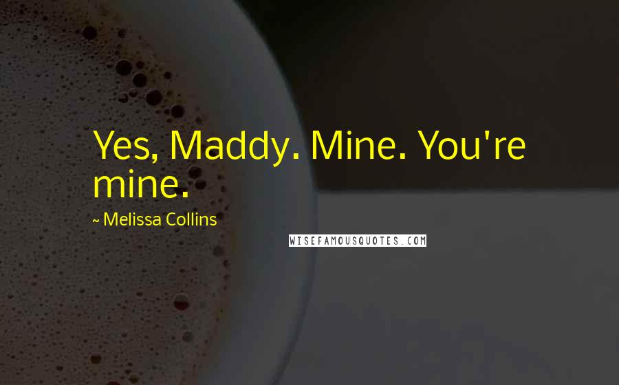 Melissa Collins Quotes: Yes, Maddy. Mine. You're mine.