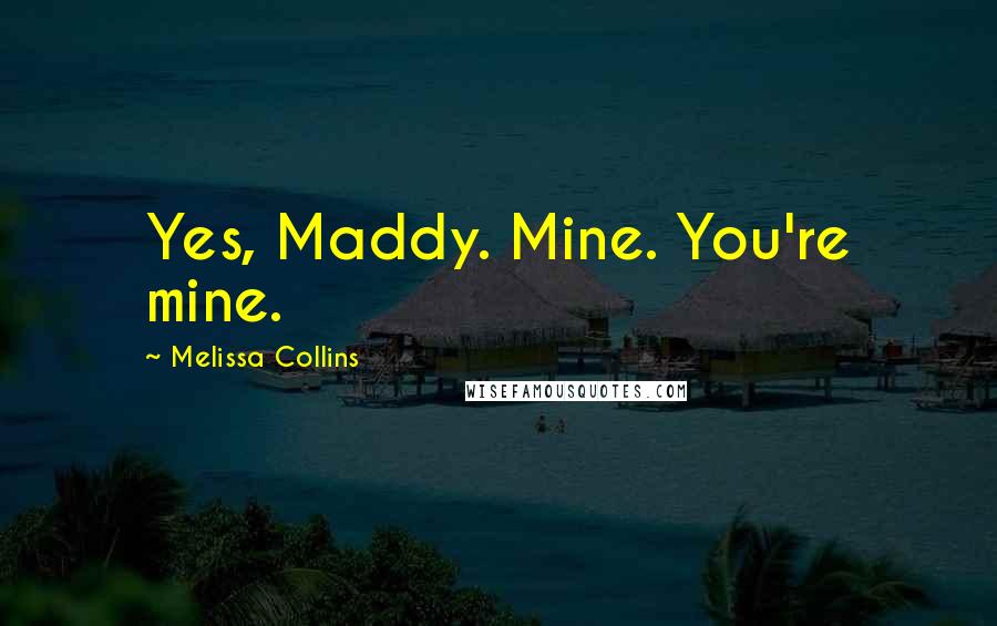 Melissa Collins Quotes: Yes, Maddy. Mine. You're mine.