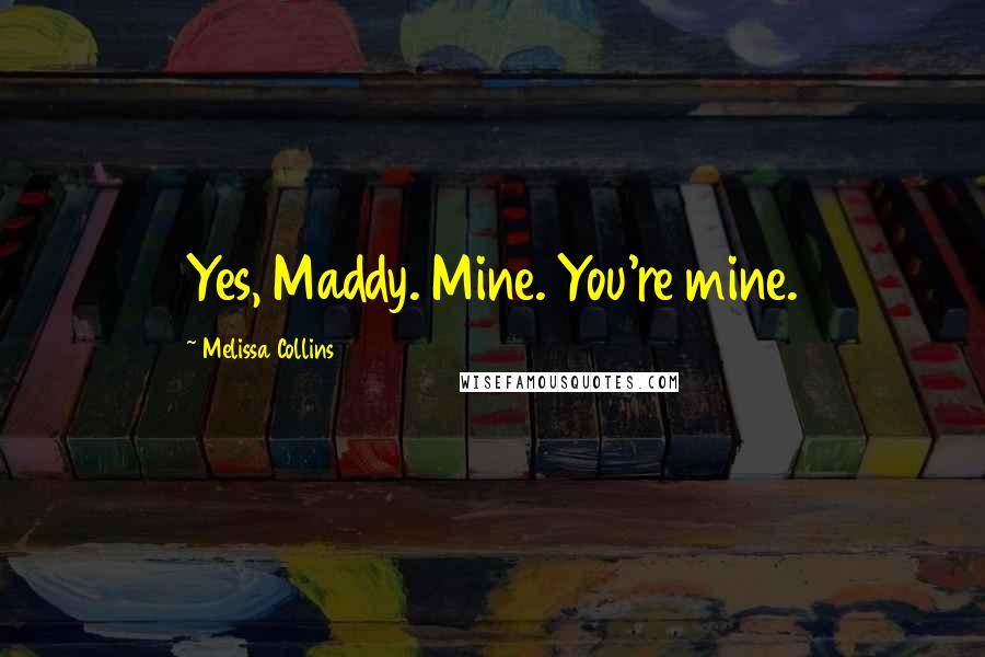 Melissa Collins Quotes: Yes, Maddy. Mine. You're mine.