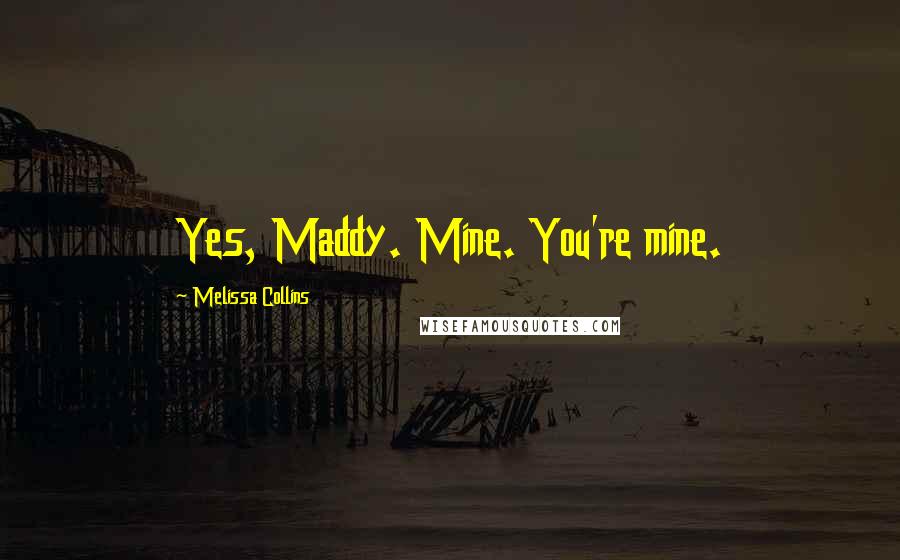 Melissa Collins Quotes: Yes, Maddy. Mine. You're mine.