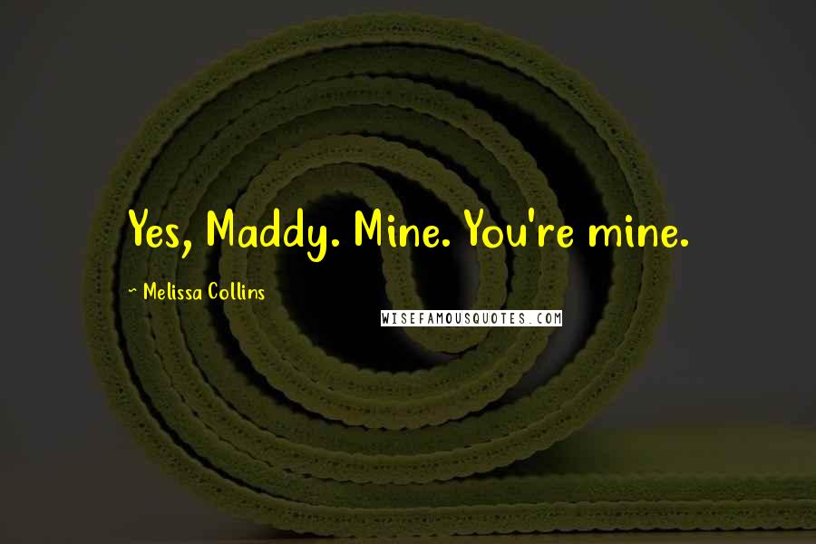 Melissa Collins Quotes: Yes, Maddy. Mine. You're mine.