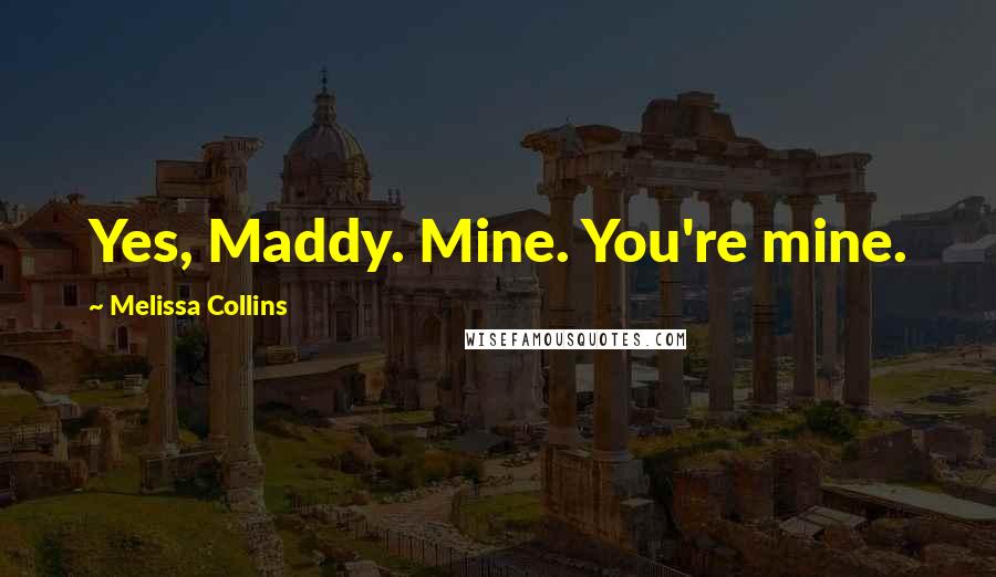 Melissa Collins Quotes: Yes, Maddy. Mine. You're mine.