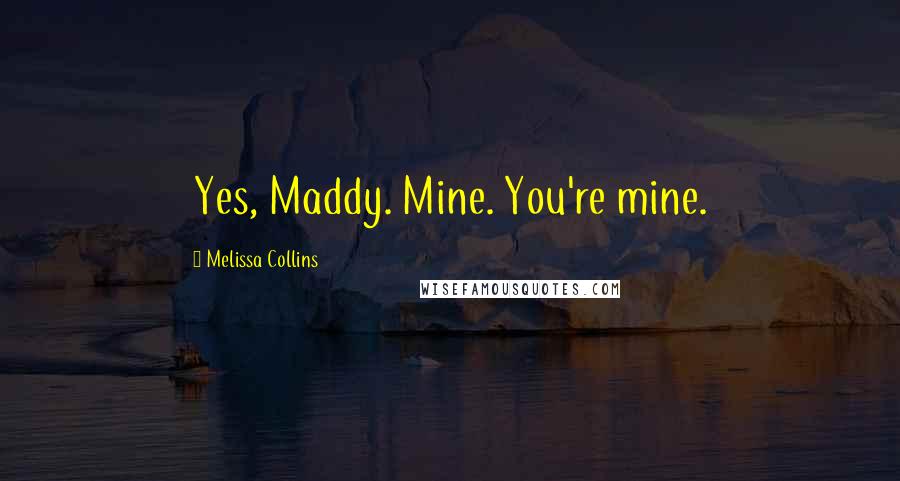 Melissa Collins Quotes: Yes, Maddy. Mine. You're mine.