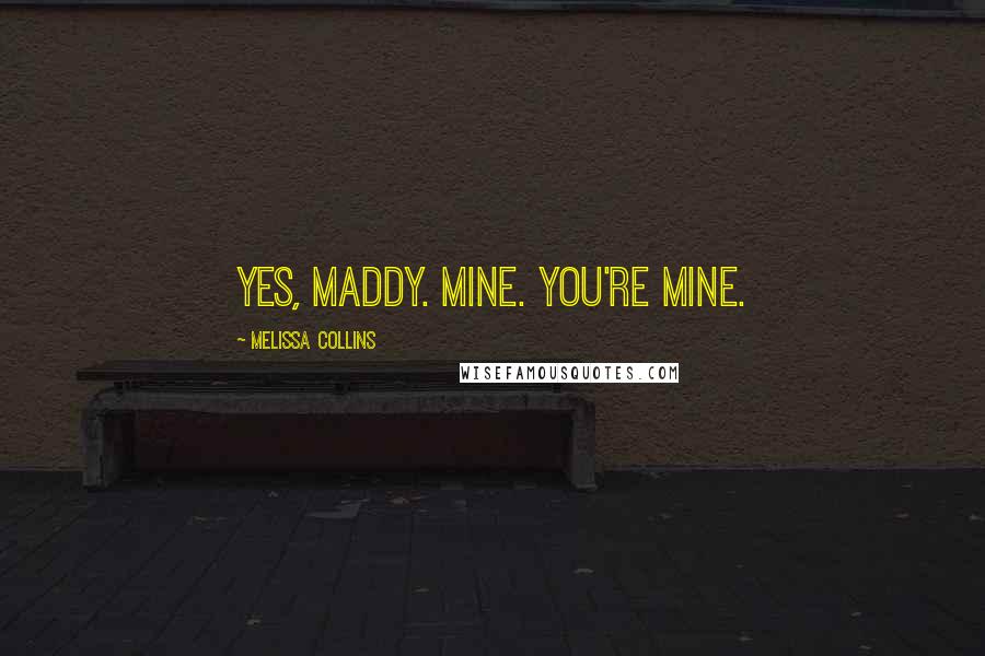 Melissa Collins Quotes: Yes, Maddy. Mine. You're mine.
