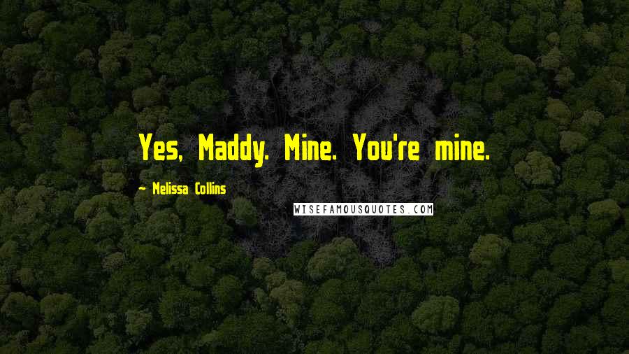 Melissa Collins Quotes: Yes, Maddy. Mine. You're mine.