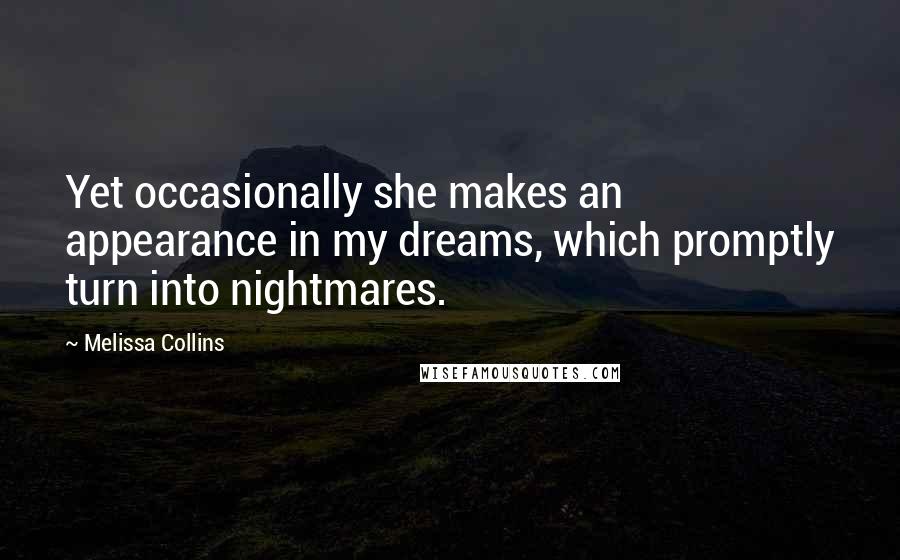 Melissa Collins Quotes: Yet occasionally she makes an appearance in my dreams, which promptly turn into nightmares.