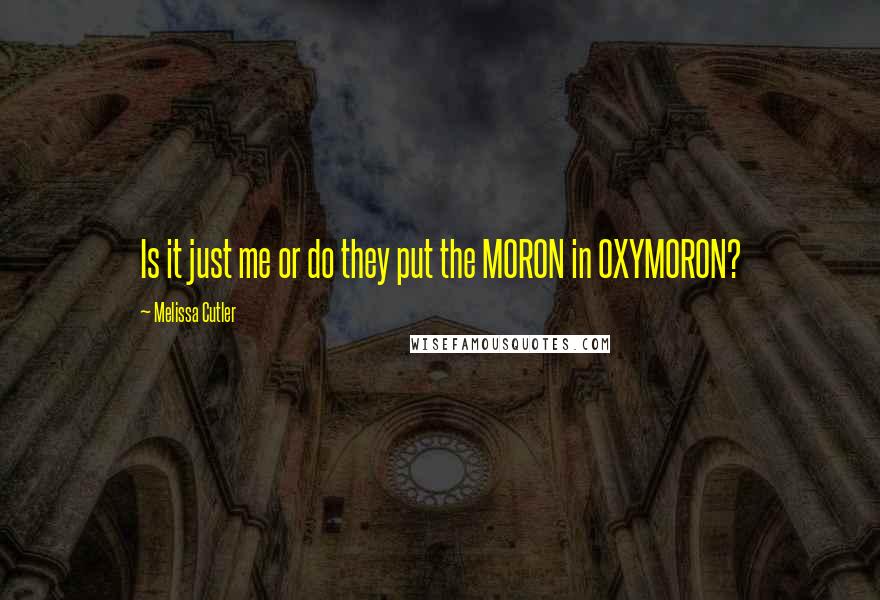 Melissa Cutler Quotes: Is it just me or do they put the MORON in OXYMORON?