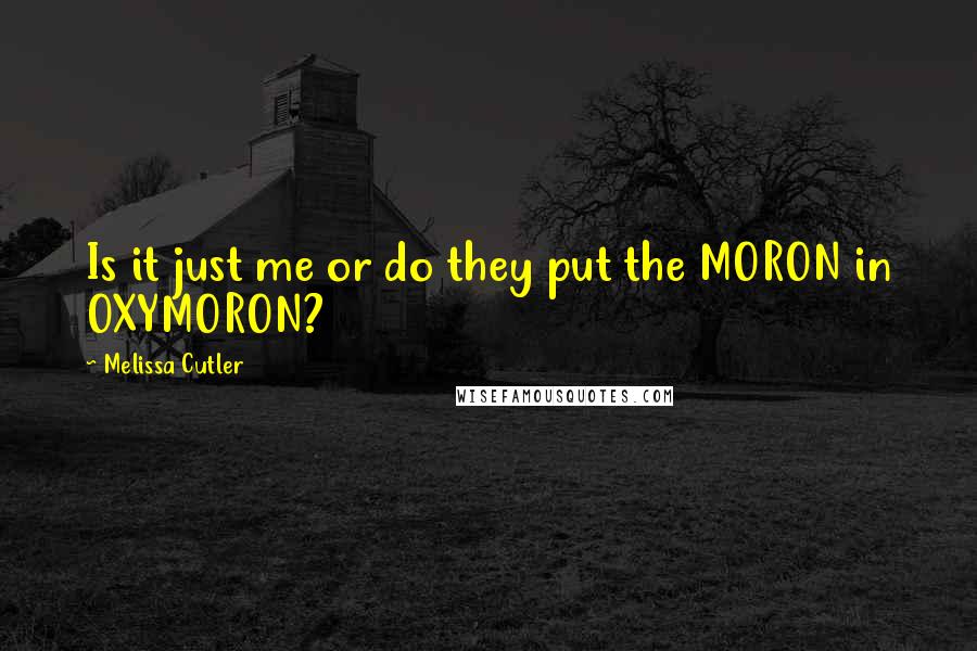 Melissa Cutler Quotes: Is it just me or do they put the MORON in OXYMORON?