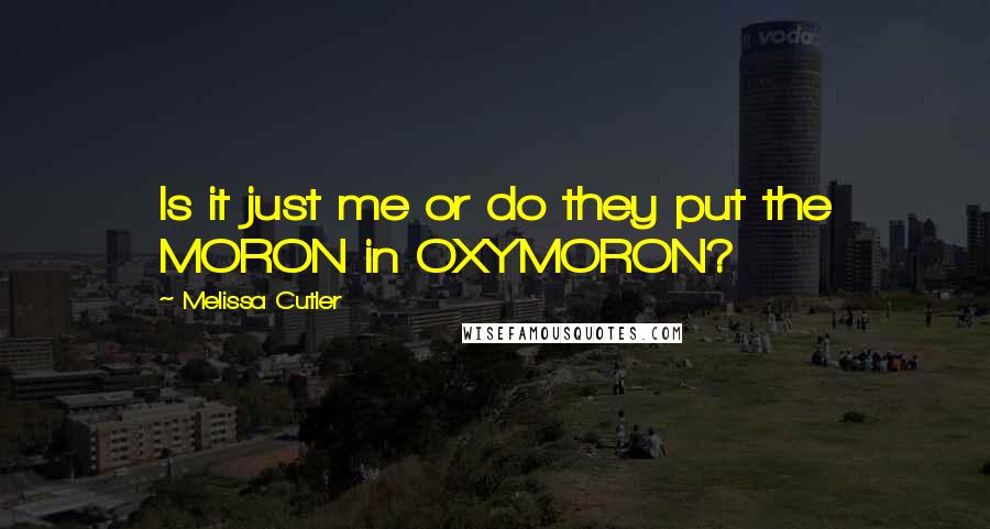 Melissa Cutler Quotes: Is it just me or do they put the MORON in OXYMORON?