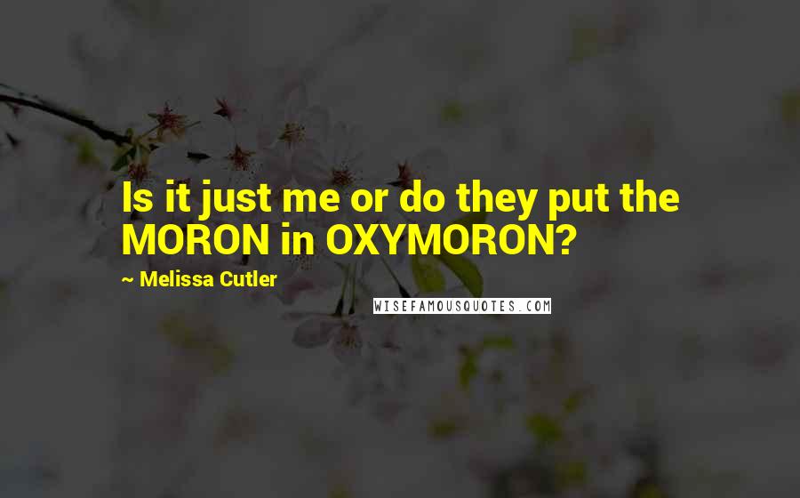 Melissa Cutler Quotes: Is it just me or do they put the MORON in OXYMORON?