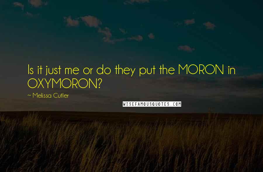 Melissa Cutler Quotes: Is it just me or do they put the MORON in OXYMORON?