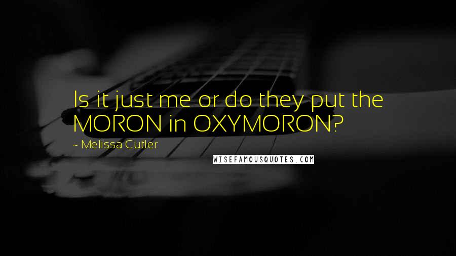 Melissa Cutler Quotes: Is it just me or do they put the MORON in OXYMORON?