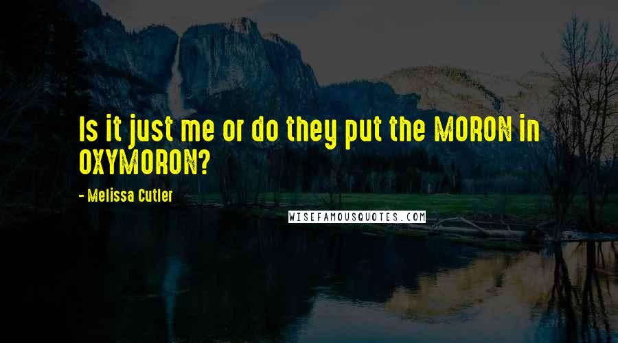 Melissa Cutler Quotes: Is it just me or do they put the MORON in OXYMORON?