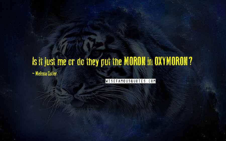 Melissa Cutler Quotes: Is it just me or do they put the MORON in OXYMORON?