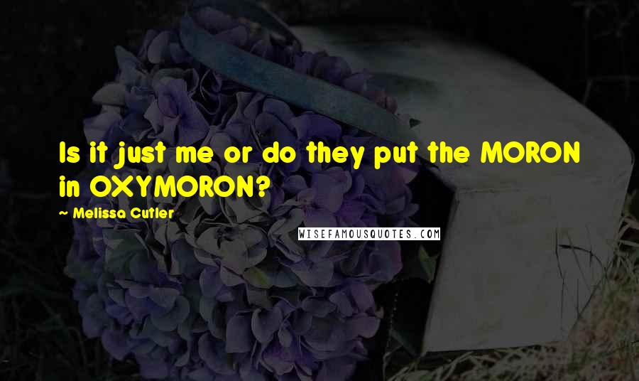 Melissa Cutler Quotes: Is it just me or do they put the MORON in OXYMORON?