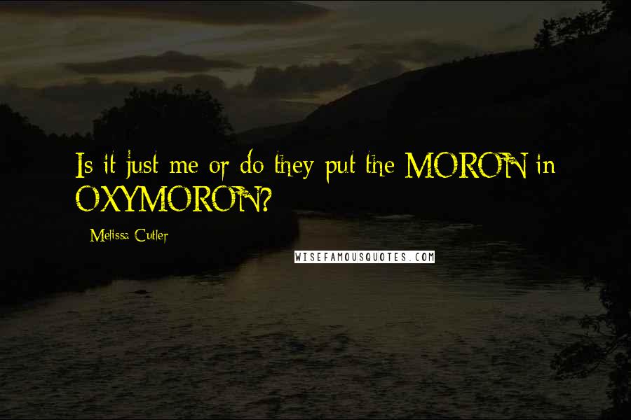 Melissa Cutler Quotes: Is it just me or do they put the MORON in OXYMORON?