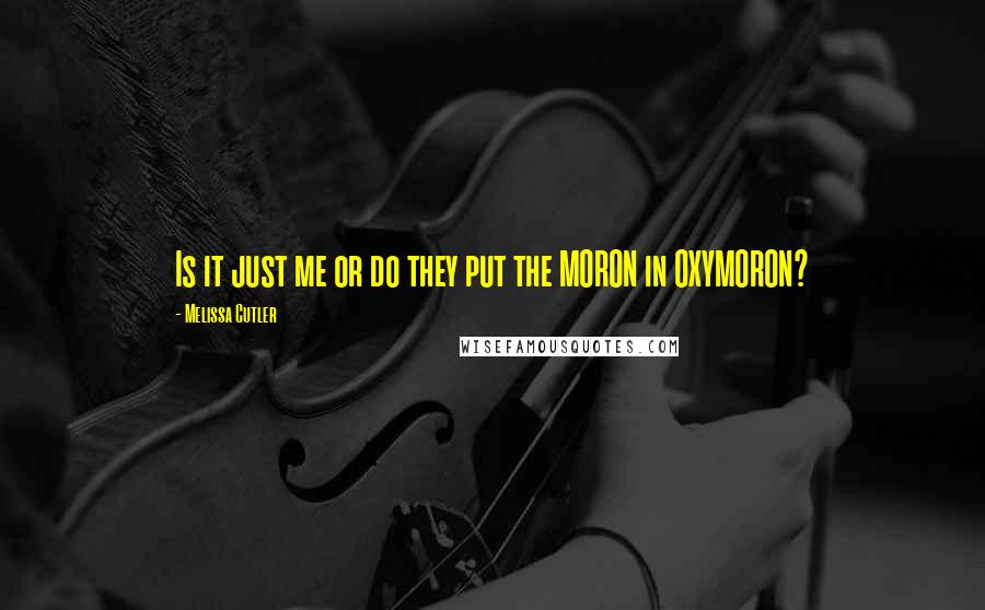Melissa Cutler Quotes: Is it just me or do they put the MORON in OXYMORON?