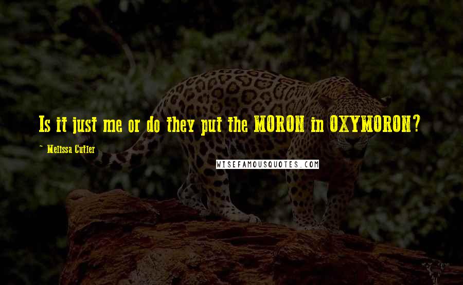 Melissa Cutler Quotes: Is it just me or do they put the MORON in OXYMORON?