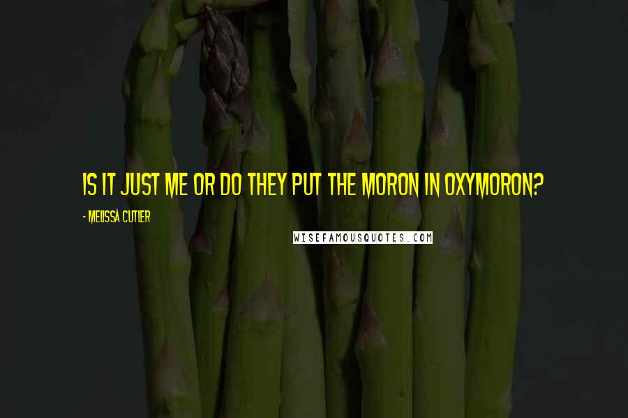 Melissa Cutler Quotes: Is it just me or do they put the MORON in OXYMORON?