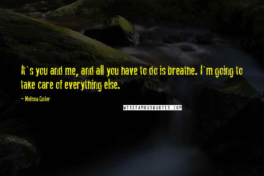 Melissa Cutler Quotes: It's you and me, and all you have to do is breathe. I'm going to take care of everything else.