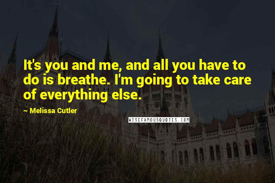Melissa Cutler Quotes: It's you and me, and all you have to do is breathe. I'm going to take care of everything else.