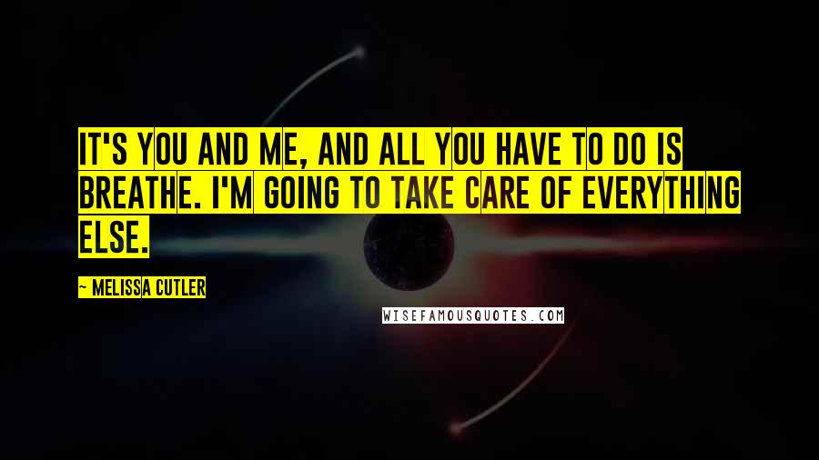 Melissa Cutler Quotes: It's you and me, and all you have to do is breathe. I'm going to take care of everything else.