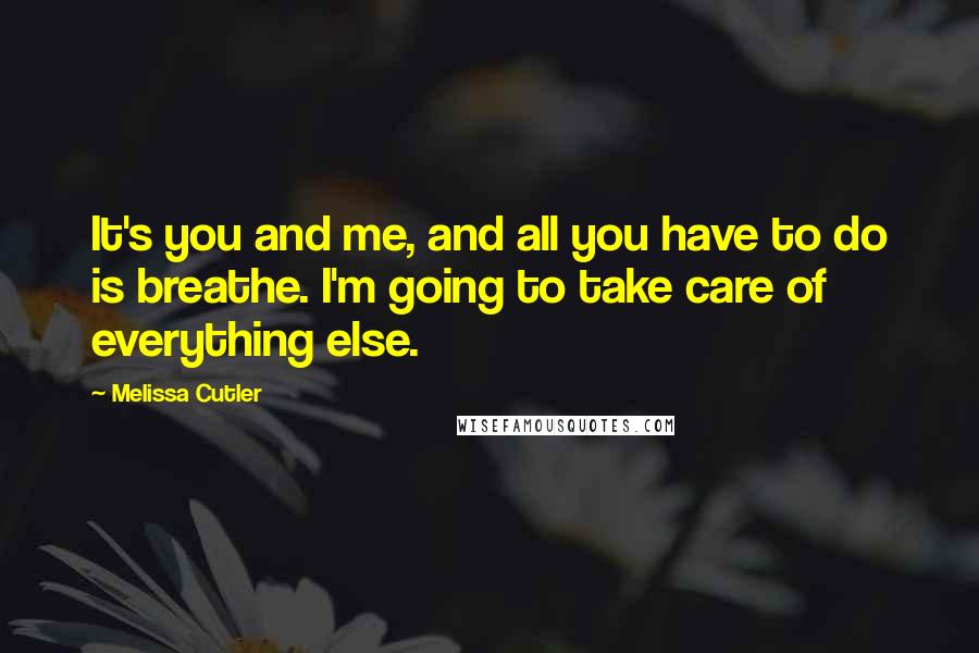 Melissa Cutler Quotes: It's you and me, and all you have to do is breathe. I'm going to take care of everything else.