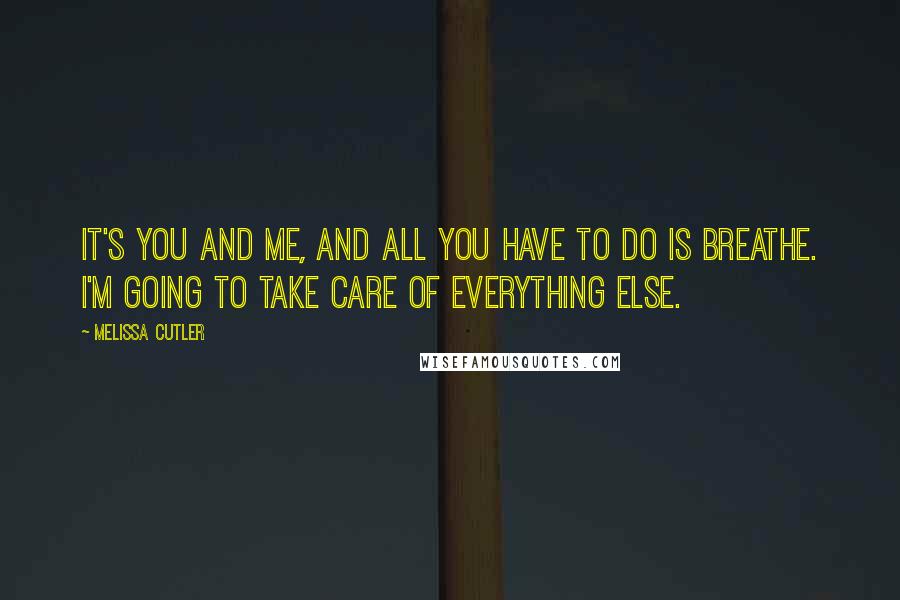 Melissa Cutler Quotes: It's you and me, and all you have to do is breathe. I'm going to take care of everything else.