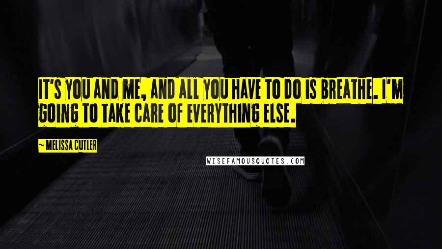 Melissa Cutler Quotes: It's you and me, and all you have to do is breathe. I'm going to take care of everything else.