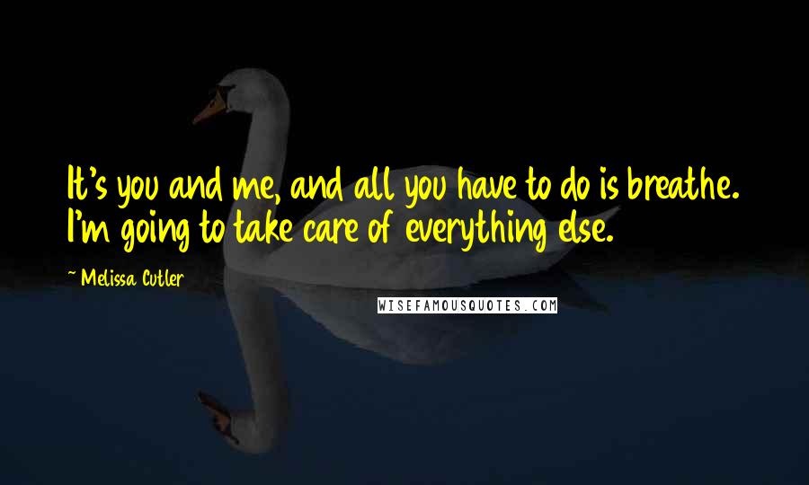 Melissa Cutler Quotes: It's you and me, and all you have to do is breathe. I'm going to take care of everything else.