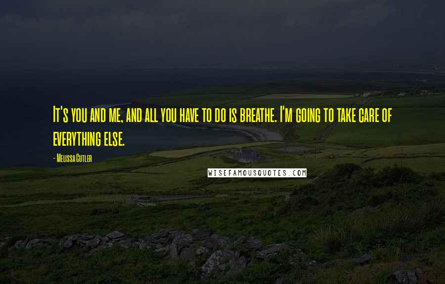 Melissa Cutler Quotes: It's you and me, and all you have to do is breathe. I'm going to take care of everything else.