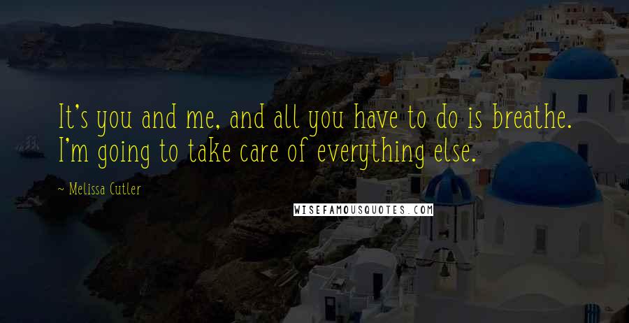 Melissa Cutler Quotes: It's you and me, and all you have to do is breathe. I'm going to take care of everything else.