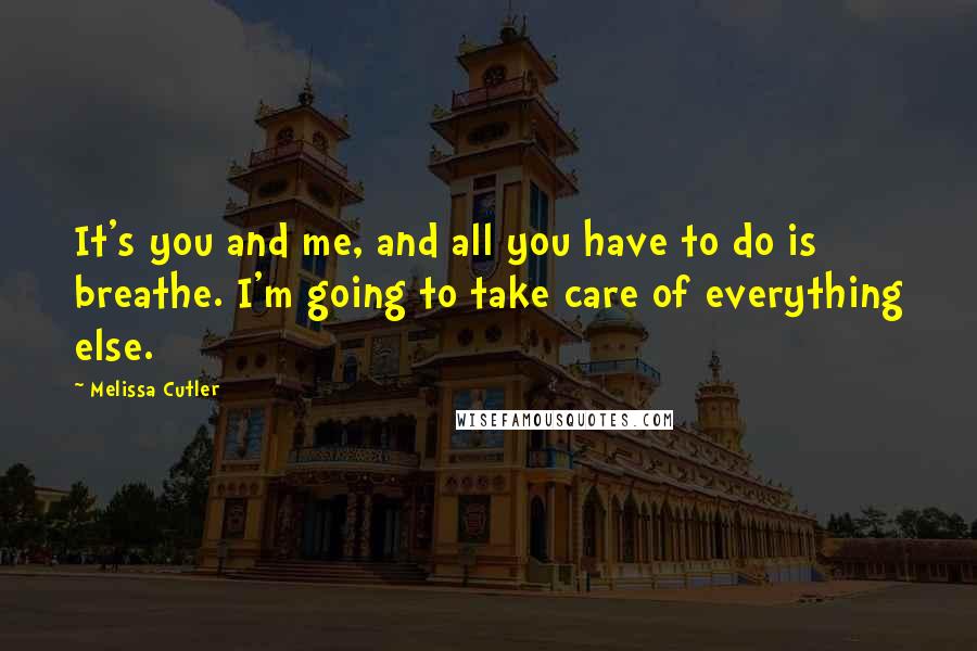 Melissa Cutler Quotes: It's you and me, and all you have to do is breathe. I'm going to take care of everything else.
