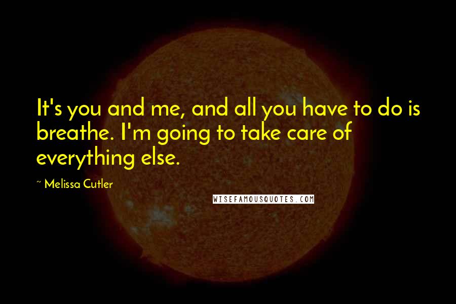 Melissa Cutler Quotes: It's you and me, and all you have to do is breathe. I'm going to take care of everything else.