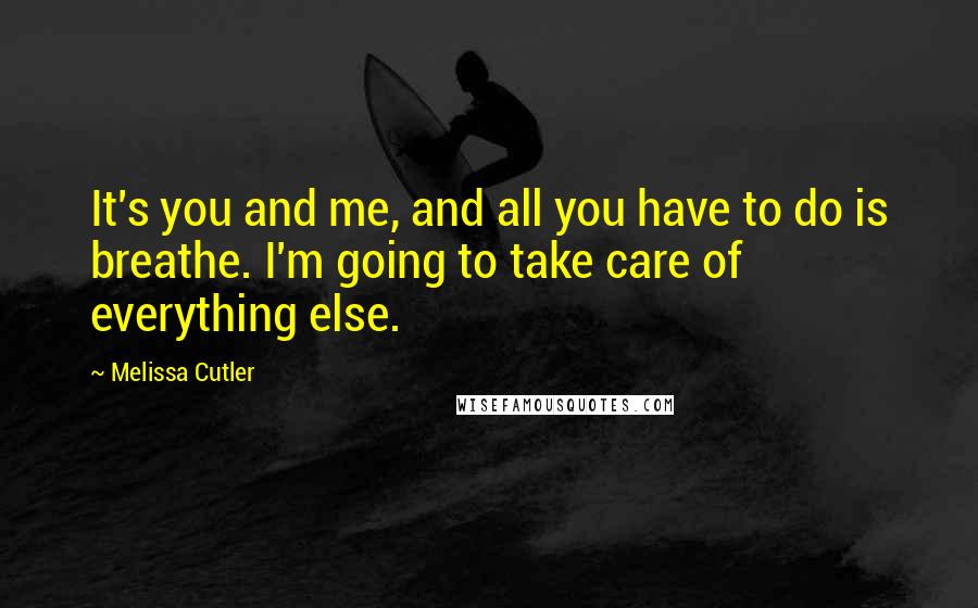 Melissa Cutler Quotes: It's you and me, and all you have to do is breathe. I'm going to take care of everything else.
