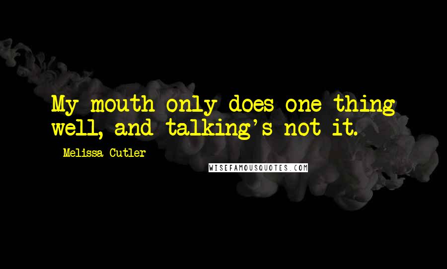 Melissa Cutler Quotes: My mouth only does one thing well, and talking's not it.