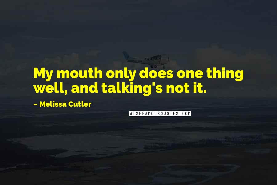 Melissa Cutler Quotes: My mouth only does one thing well, and talking's not it.