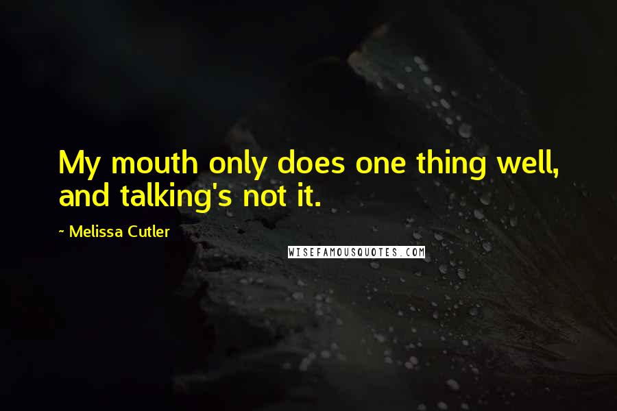 Melissa Cutler Quotes: My mouth only does one thing well, and talking's not it.