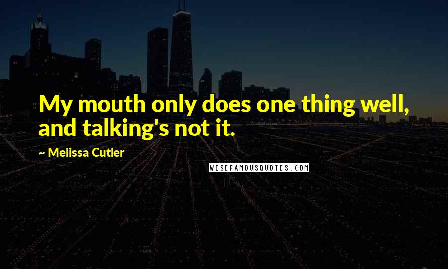 Melissa Cutler Quotes: My mouth only does one thing well, and talking's not it.